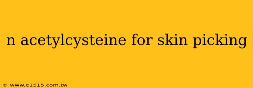 n acetylcysteine for skin picking