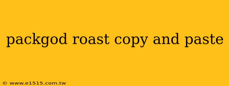 packgod roast copy and paste