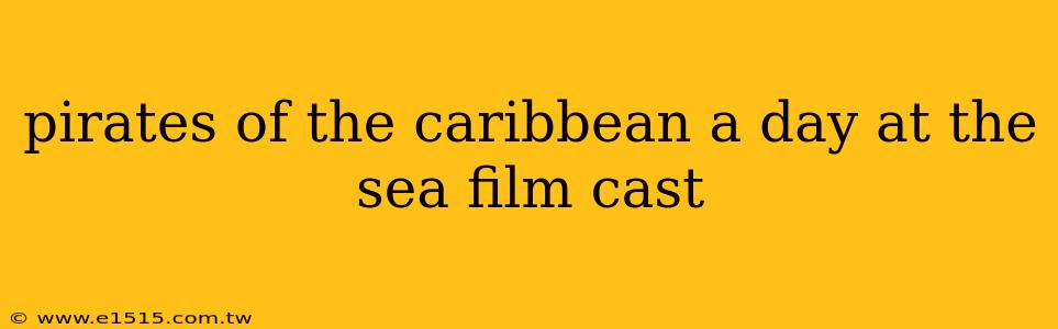 pirates of the caribbean a day at the sea film cast