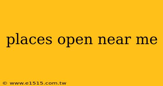 places open near me