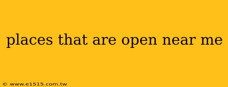 places that are open near me