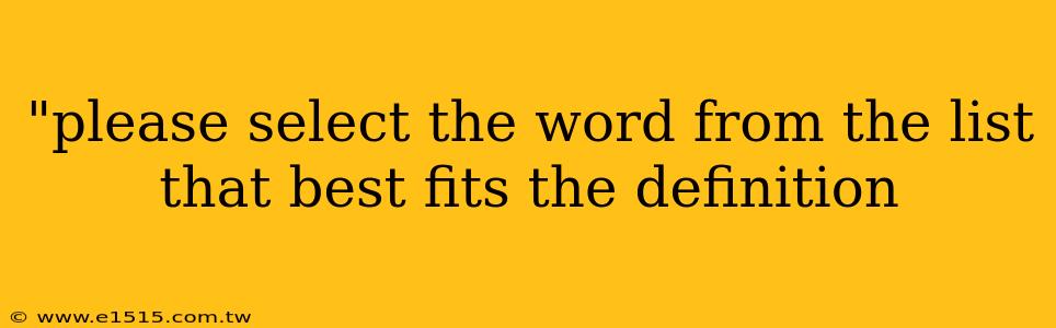 "please select the word from the list that best fits the definition 