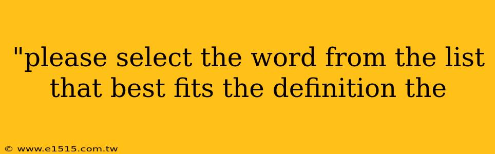 "please select the word from the list that best fits the definition the 
