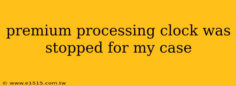 premium processing clock was stopped for my case