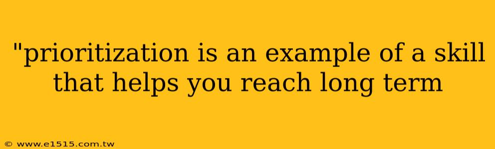 "prioritization is an example of a skill that helps you reach long term 