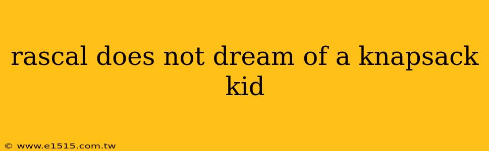 rascal does not dream of a knapsack kid