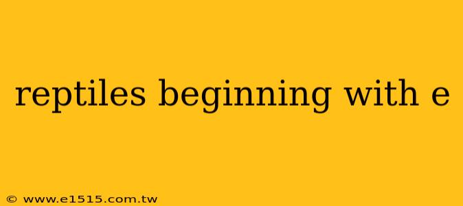 reptiles beginning with e