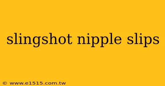 slingshot nipple slips
