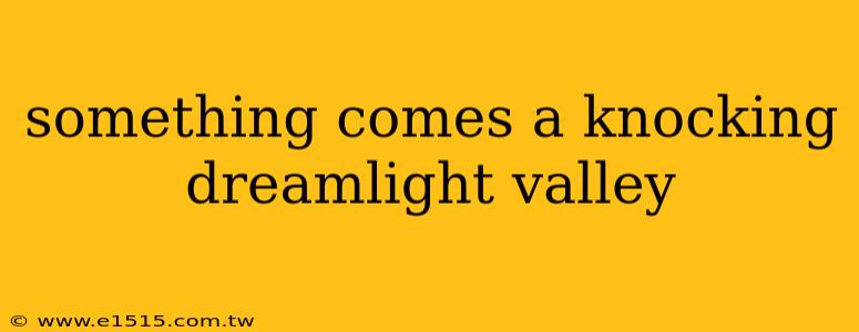 something comes a knocking dreamlight valley