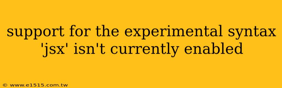 support for the experimental syntax 'jsx' isn't currently enabled