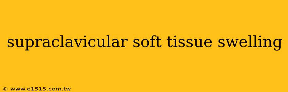 supraclavicular soft tissue swelling