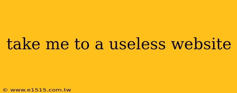 take me to a useless website