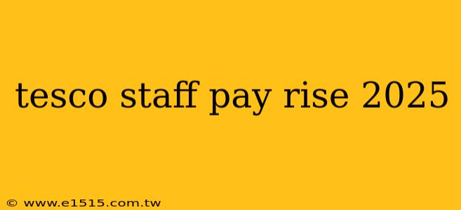 tesco staff pay rise 2025