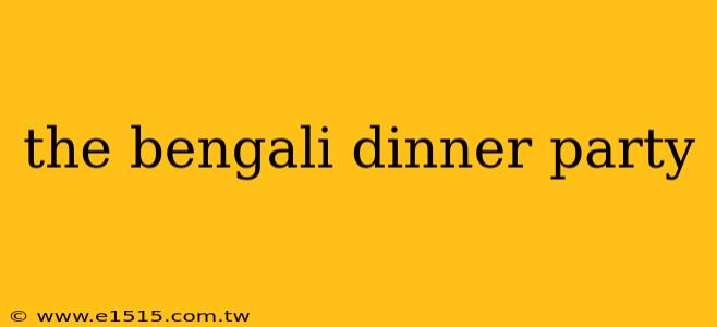 the bengali dinner party