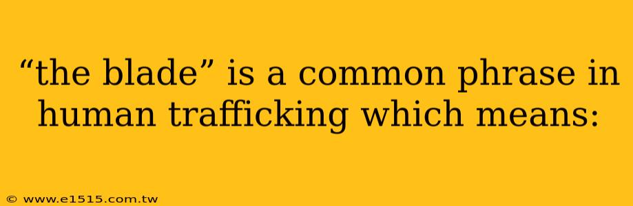 “the blade” is a common phrase in human trafficking which means: