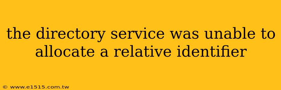 the directory service was unable to allocate a relative identifier