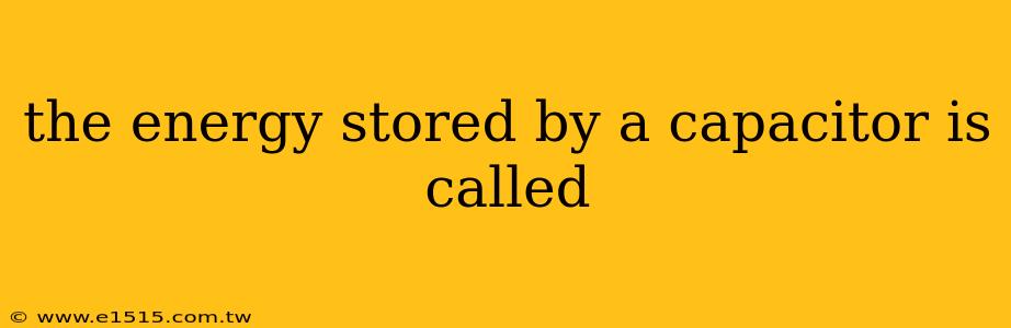 the energy stored by a capacitor is called