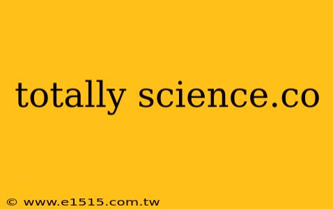 totally science.co