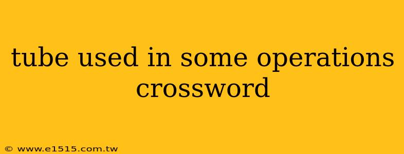 tube used in some operations crossword