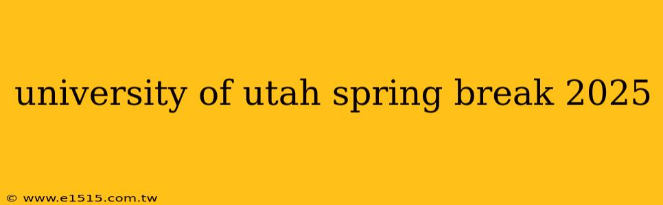 university of utah spring break 2025