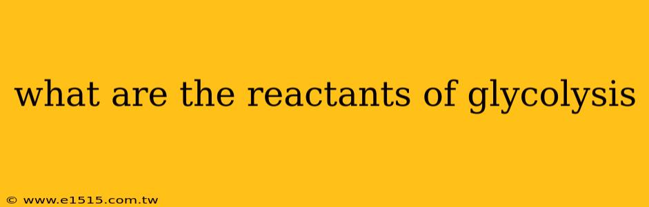 what are the reactants of glycolysis