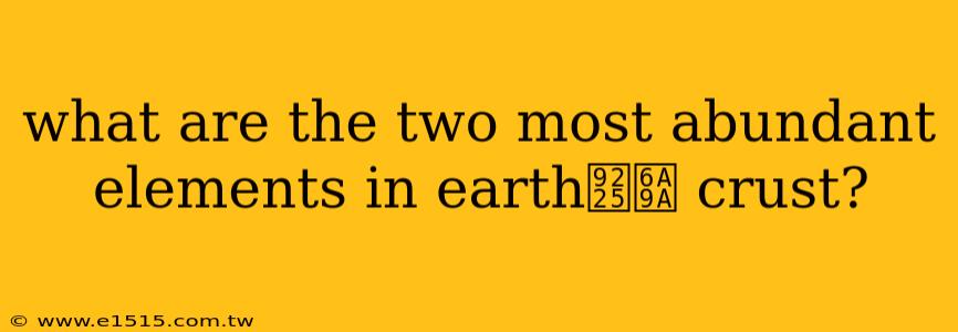 what are the two most abundant elements in earth鈥檚 crust?