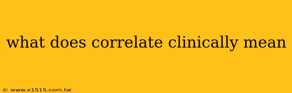 what does correlate clinically mean