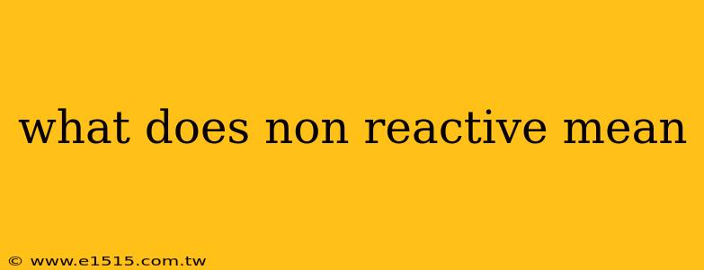 what does non reactive mean