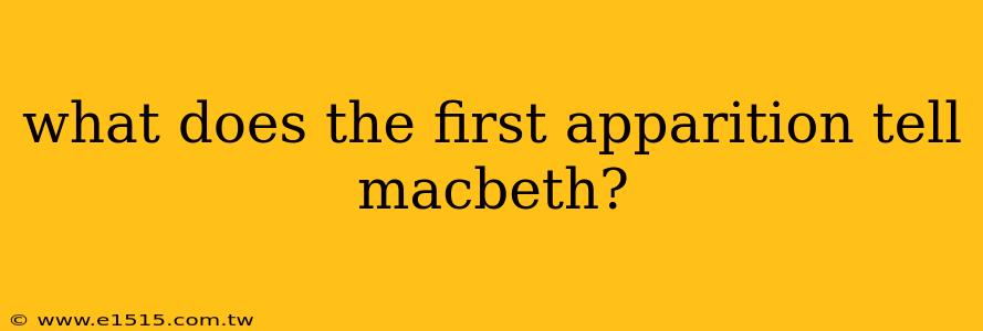 what does the first apparition tell macbeth?