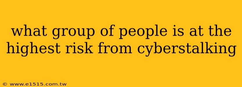 what group of people is at the highest risk from cyberstalking