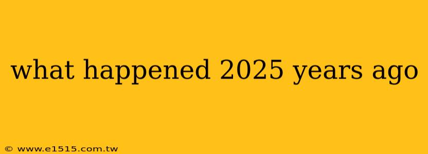 what happened 2025 years ago