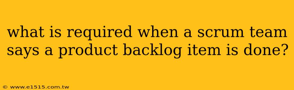 what is required when a scrum team says a product backlog item is done?