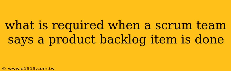 what is required when a scrum team says a product backlog item is done