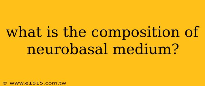 what is the composition of neurobasal medium?