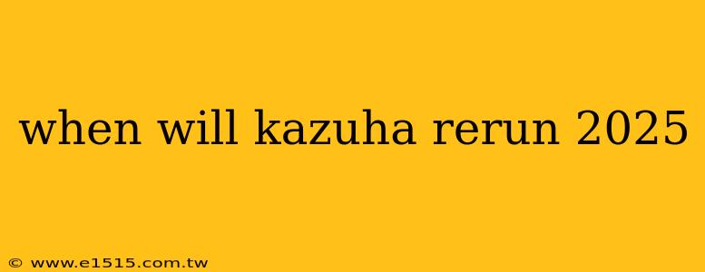 when will kazuha rerun 2025