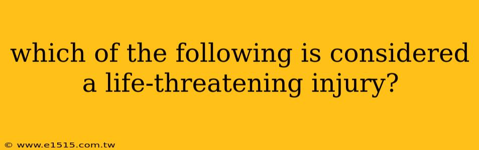 which of the following is considered a life-threatening injury?