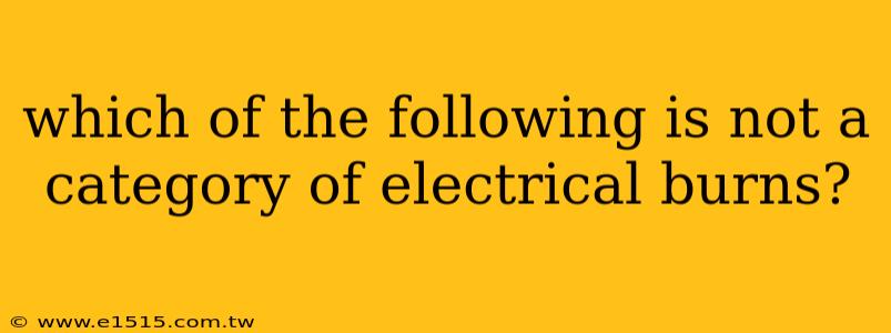 which of the following is not a category of electrical burns?