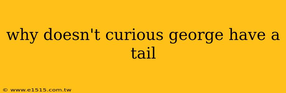 why doesn't curious george have a tail