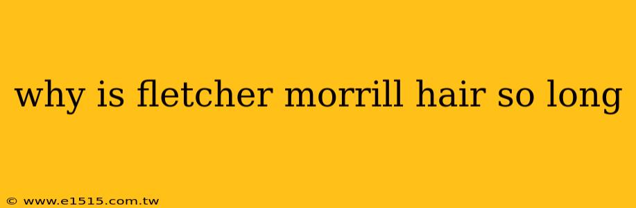 why is fletcher morrill hair so long