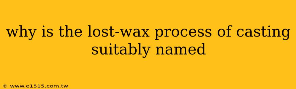 why is the lost-wax process of casting suitably named