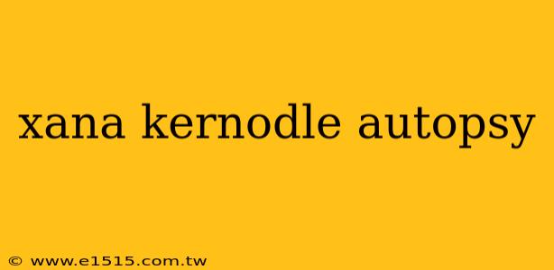 xana kernodle autopsy